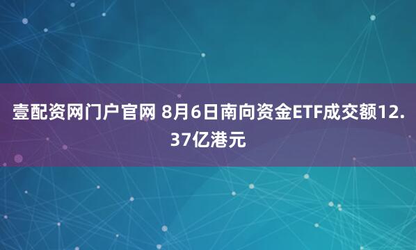 壹配资网门户官网 8月6日南向资金ETF成交额12.37亿港元