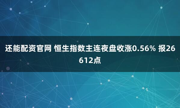 还能配资官网 恒生指数主连夜盘收涨0.56% 报26612点