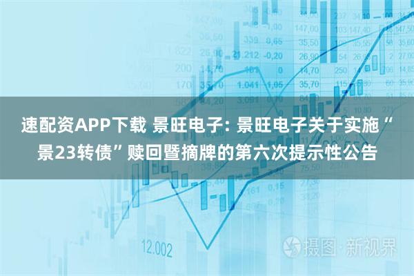 速配资APP下载 景旺电子: 景旺电子关于实施“景23转债”赎回暨摘牌的第六次提示性公告