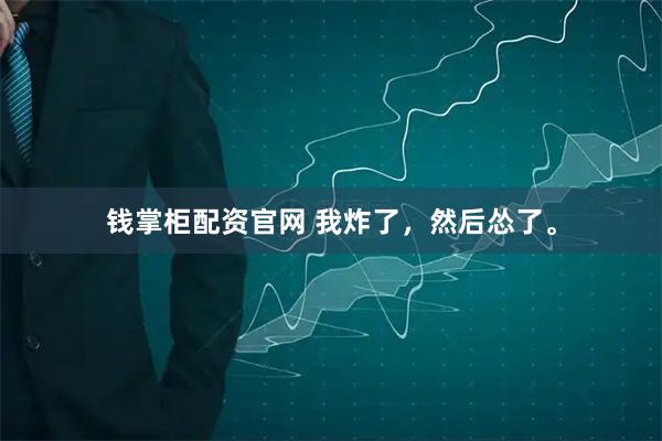 钱掌柜配资官网 我炸了，然后怂了。