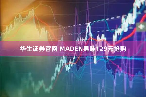 华生证券官网 MADEN男鞋129元抢购