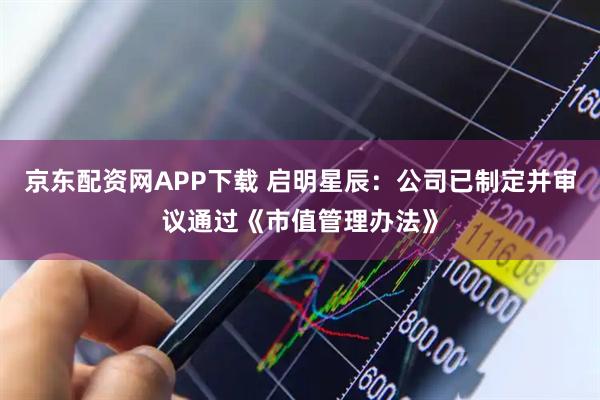 京东配资网APP下载 启明星辰：公司已制定并审议通过《市值管理办法》