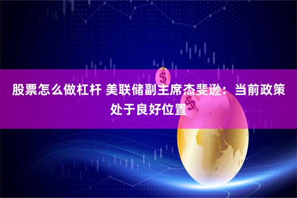 股票怎么做杠杆 美联储副主席杰斐逊：当前政策处于良好位置