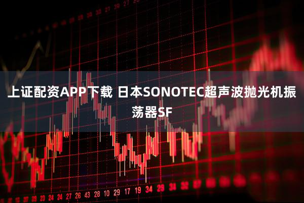 上证配资APP下载 日本SONOTEC超声波抛光机振荡器SF