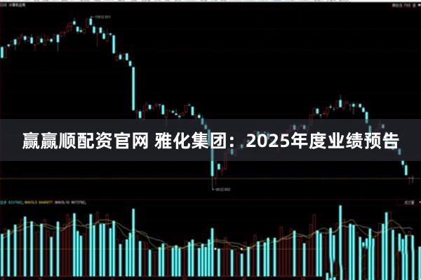 赢赢顺配资官网 雅化集团：2025年度业绩预告