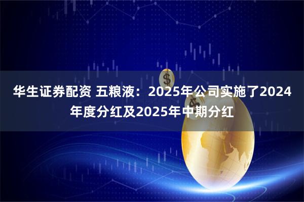 华生证券配资 五粮液：2025年公司实施了2024年度分红及2025年中期分红