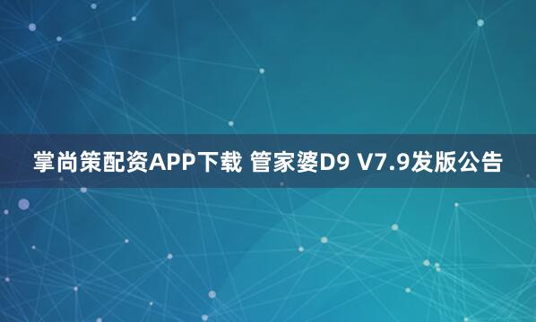 掌尚策配资APP下载 管家婆D9 V7.9发版公告