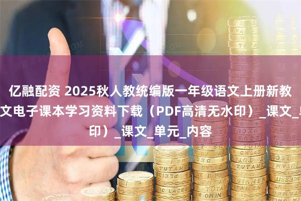 亿融配资 2025秋人教统编版一年级语文上册新教材 小学语文电子课本学习资料下载（PDF高清无水印）_课文_单元_内容