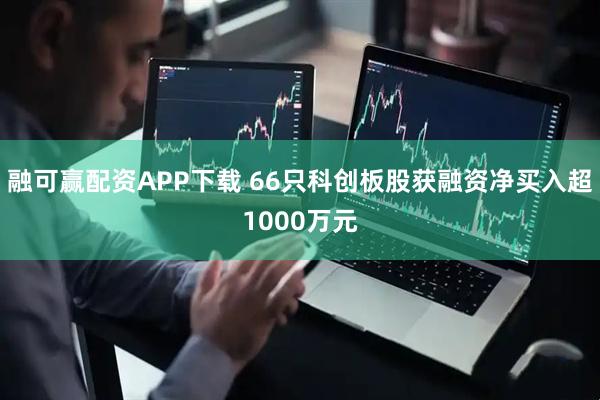 融可赢配资APP下载 66只科创板股获融资净买入超1000万元