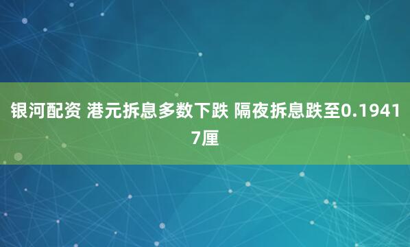 银河配资 港元拆息多数下跌 隔夜拆息跌至0.19417厘