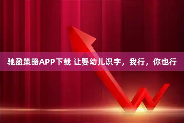 驰盈策略APP下载 让婴幼儿识字，我行，你也行
